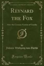 Reynard the Fox: After the German Version of Goethe (Classic Reprint)