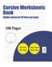 Cursive Worksheets Book (Highly Advanced 18 Lines Per Page): A Handwriting and Cursive Writing Book with 100 Pages of Extra Large 8.5 by 11.0 Inch Writing Practise Pages. This Book Has Guidelines for Practising Writing.