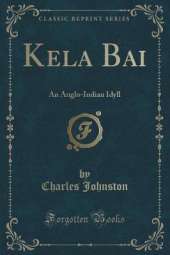 Kela Bai: An Anglo-Indian Idyll (Classic Reprint)
