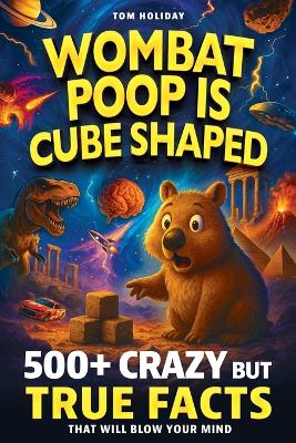 Wombat Poop Is Cube Shaped: And 500+ Other Crazy but True Facts That Will Blow Your Mind (and Impress Your Friends)