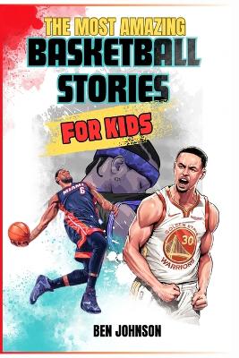 The Most Amazing Basketball Stories for Kids: 20 Inspirational And Spectacular True Tales Of The Greatest Basketball Players Of All Time And Motivational Quotes To Inspire Young Readers