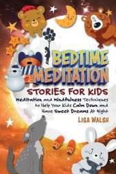 Bedtime Meditation Stories for Kids: Meditation and Mindfulness Techniques to Help Your Kids Calm Down and Have Sweet Dreams At Night
