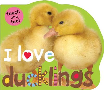I Love Ducklings: I Love Touch & Feel