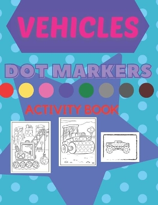 Vehicles Dot Markers Activity Book: Big Pack Vehicles Dot Markers Coloring Book For Toddlers: >60 All Kind Of Vehicles