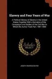 Slavery and Four Years of War: A Political History of Slavery in the United States Together with a Narrative of the Campaigns and Battles of the Civil War in Which the Author Took Part: 1861-1865