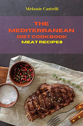 The Mediterranean Diet Cookbook Meat Recipes: Quick, Easy and Tasty Recipes to feel full of energy and stay healthy keeping your weight under control