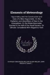 Elements of Meteorology: Hygrometry, and the Construction and Uses of a New Hygrometer. On the Radiation and Absorbtion of Heat in the Atmosphere. On the Water-Barometer Erected in the Hall of the Royal Society. On Climate: Considered With Regard to Horti