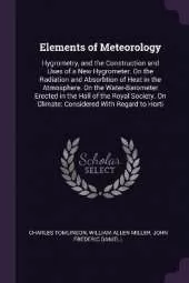 Elements of Meteorology: Hygrometry, and the Construction and Uses of a New Hygrometer. On the Radiation and Absorbtion of Heat in the Atmosphere. On the Water-Barometer Erected in the Hall of the Royal Society. On Climate: Considered With Regard to Horti