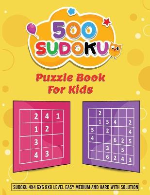 500 Sudoku Puzzle Book for Kids - Sudoku 4x4 6x6 9x9 Level Easy, Medium and Hard with Solution: A Complete Sudoku Book for Kids With a Wide Variety of Dificulty Levels!