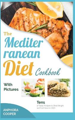 The Mediterranean Diet Cookbook with Pictures: Tens of Tasty Recipes to Shed Weight and Feel Great in 2021