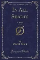 In All Shades, Vol. 3 of 3: A Novel (Classic Reprint)