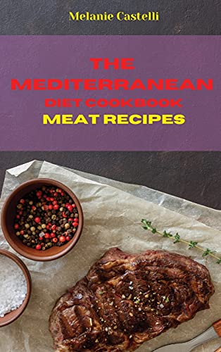 The Mediterranean Diet Cookbook Meat Recipes: Quick, Easy and Tasty Recipes to feel full of energy and stay healthy keeping your weight under control