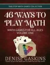 46 Ways to Play Math: Math Games for All Ages, Volume 1