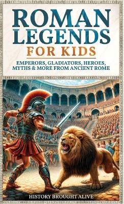 Roman Legends For Kids: Emperors, Gladiators, Heroes, Myths & More from Ancient Rome