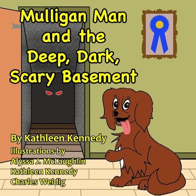 Mulligan Man And The Deep, Dark, Scary Basement: A Whimsical Dog Tale About Facing Your Fears