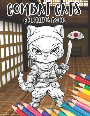 Combat Cats Coloring Book: Cute Cuddly and Always Ready to Defend Themselves. Mindfulness, Stress Relief, Relaxation for all Ages