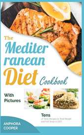 The Mediterranean Diet Cookbook with Pictures: Tens of Tasty Recipes to Shed Weight and Feel Great in 2021