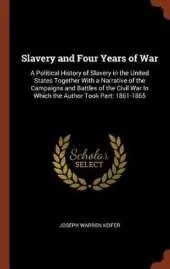 Slavery and Four Years of War: A Political History of Slavery in the United States Together with a Narrative of the Campaigns and Battles of the Civil War in Which the Author Took Part: 1861-1865