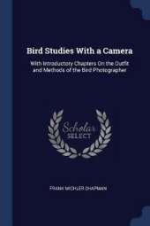 Bird Studies with a Camera: With Introductory Chapters on the Outfit and Methods of the Bird Photographer