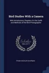 Bird Studies with a Camera: With Introductory Chapters on the Outfit and Methods of the Bird Photographer