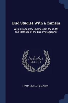 Bird Studies with a Camera: With Introductory Chapters on the Outfit and Methods of the Bird Photographer