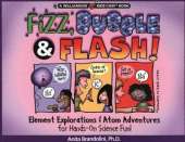 Fizz, Bubble and Flash: Element Explorations and Atom Adventures for Hands-On Science Fun