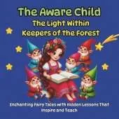 The Aware Child: Enchanting Fairy Tales with Hidden Lessons That Inspire and Teach: The Light Within, Keepers of the Forest