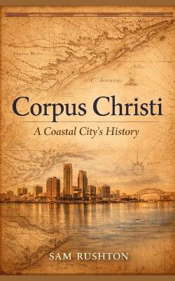 Corpus Christi: A Coastal City's History, Industry, and Resilience: 300 Years of Transformation on the Gulf Coast