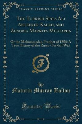 The Turkish Spies Ali Abubeker Kaled, and Zenobia Marrita Mustapha: Or the Mohammedan Prophet of 1854; A True History of the Russo-Turkish War (Classic Reprint)