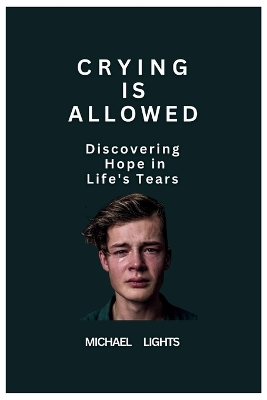 Crying is Allowed: Discovering Hope in Life's Tears: Finding Light in Life's Darkest Moments