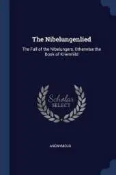 The Nibelungenlied: The Fall of the Nibelungers, Otherwise the Book of Kriemhild