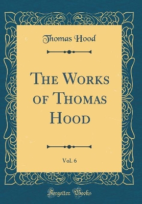 The Works of Thomas Hood, Vol. 6 (Classic Reprint)