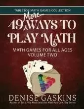 49 More Ways To Play Math: Math Games for All Ages Volume Two