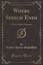 Where Speech Ends: A Music Maker's Romance (Classic Reprint)