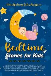Bedtime Stories for Kids: A Collection of Meditation Short Tales to Help Children Falling Asleep Fast. Develop the Fantasy and Positive Thought of Toddlers and Help Them Calm Their Anxiety through Mindfulness (Vol 1 + Vol 2).