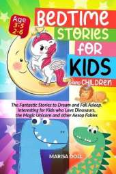 Bedtime Stories for Kids and Children: The Fantastic Stories to Dream and Fall Asleep. Interesting for Kids Who Love Dinosaurs, the Magic Unicorn and Other Aesop Fables