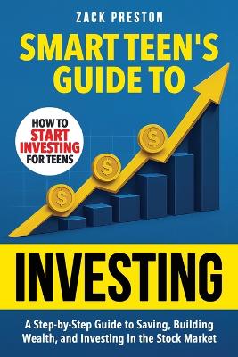 Smart Teen's Guide to Investing: A Step-by-Step Guide to Saving, Building Wealth, and Investing in the Stock Market