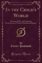 In the Child's World: Morning Talks and Stories for Kindergartens, Primary Schools and Homes (Classic Reprint)