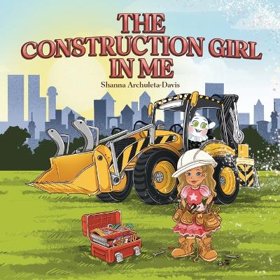 The Construction Girl in Me: An empowering STEM children's book about a little girl wanting to work in construction.