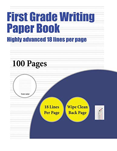 First Grade Writing Paper Book (Highly Advanced 18 Lines Per Page): A Handwriting and Cursive Writing Book with 100 Pages of Extra Large 8.5 by 11.0 Inch Writing Practise Pages. This Book Has Guidelines for Practising Writing.