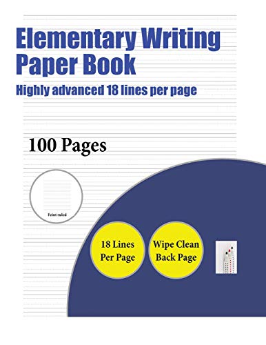 Elementary Writing Paper Book (Highly Advanced 18 Lines Per Page): A Handwriting and Cursive Writing Book with 100 Pages of Extra Large 8.5 by 11.0 Inch Writing Practise Pages. This Book Has Guidelines for Practising Writing.