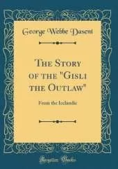 The Story of the "Gisli the Outlaw": From the Icelandic (Classic Reprint)
