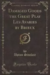 Damaged Goods the Great Play Les Avaries by Brieux (Classic Reprint)