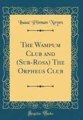 The Wampum Club and (Sub-Rosa) The Orpheus Club (Classic Reprint)