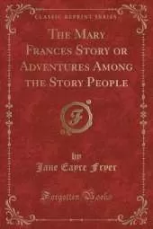 The Mary Frances Story or Adventures Among the Story People (Classic Reprint)