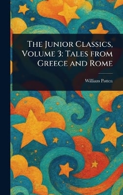The Junior Classics, Volume 3: Tales From Greece and Rome