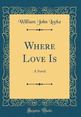 Where Love Is: A Novel (Classic Reprint)
