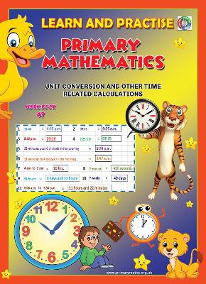 LEARN AND PRACTISE,   PRIMARY MATHEMATICS,   WORKBOOK  ~ 47: TIME - Unit Conversion and Other Time Related Calculations