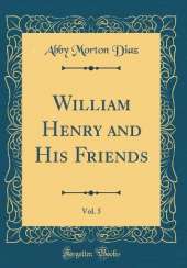 William Henry and His Friends, Vol. 5 (Classic Reprint)