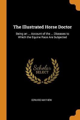 The Illustrated Horse Doctor: Being an ... Account of the ... Diseases to Which the Equine Race Are Subjected
